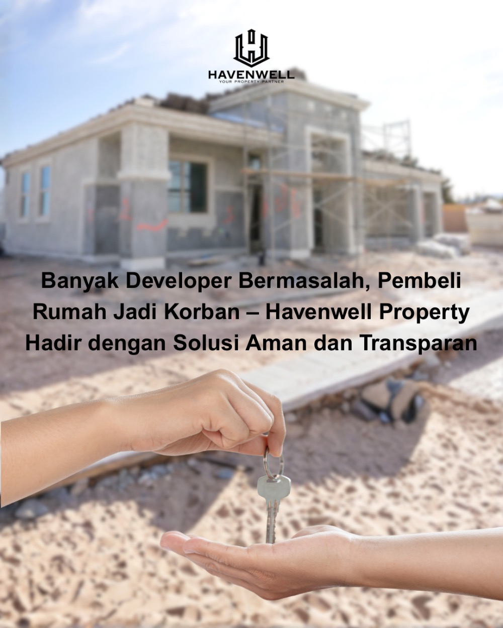 Banyak Developer Bermasalah, Pembeli Rumah Jadi Korban – Havenwell Property Hadir dengan Solusi Aman dan Transparan