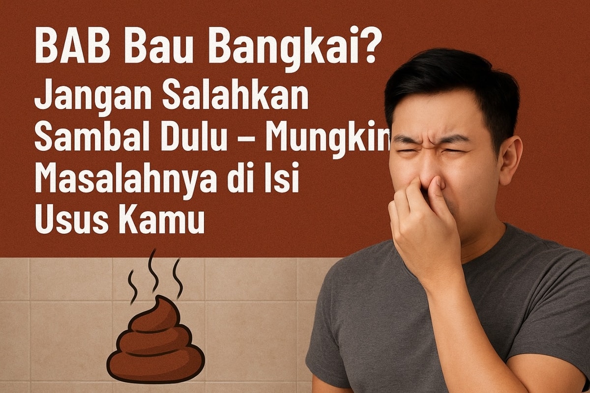 BAB Bau Bangkai? Jangan Salahkan Sambal Dulu – Mungkin Masalahnya di Isi Usus Kamu