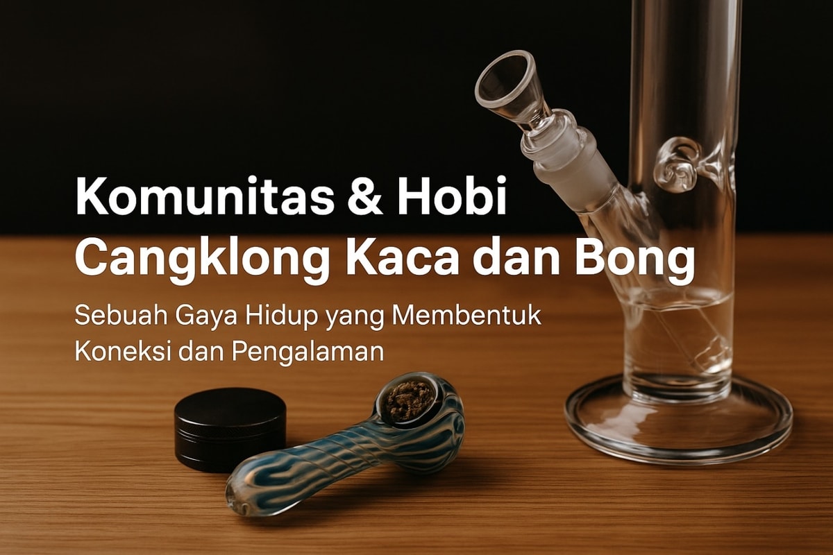 Komunitas & Hobi Cangklong Kaca dan Bong Sebuah Gaya Hidup yang Membentuk Koneksi dan Pengalaman