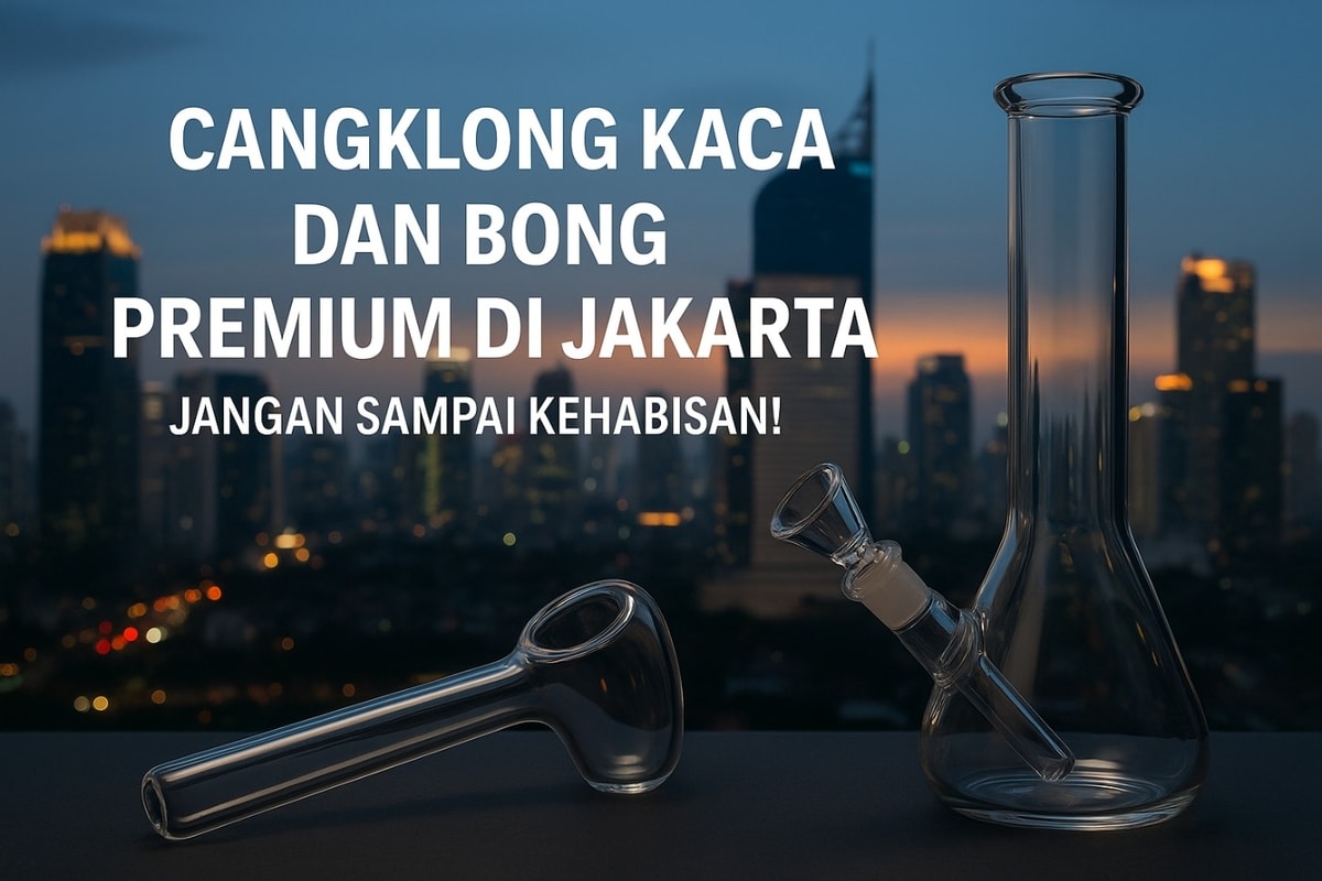 Cangklong Kaca dan Bong di Jakarta Wajib Dimiliki untuk Pecinta Kenikmatan Berkualitas