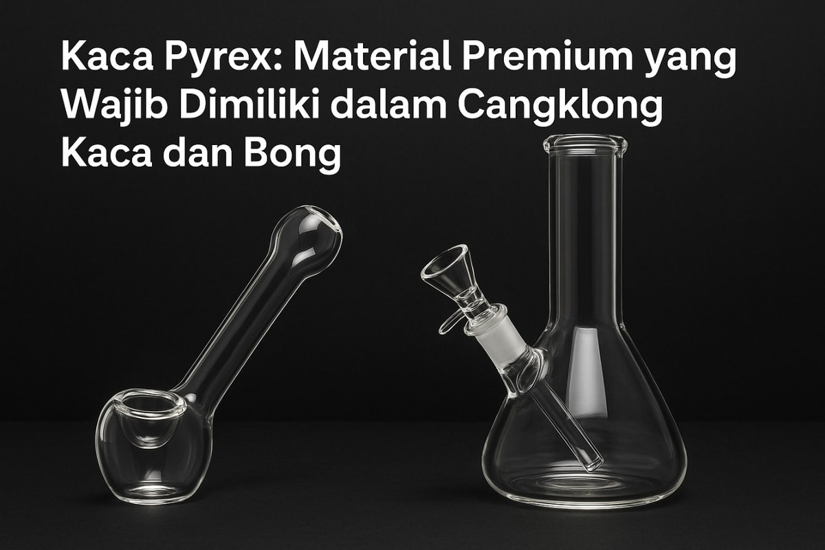 Kaca Pyrex: Material Premium yang Wajib Dimiliki dalam Cangklong Kaca dan Bong