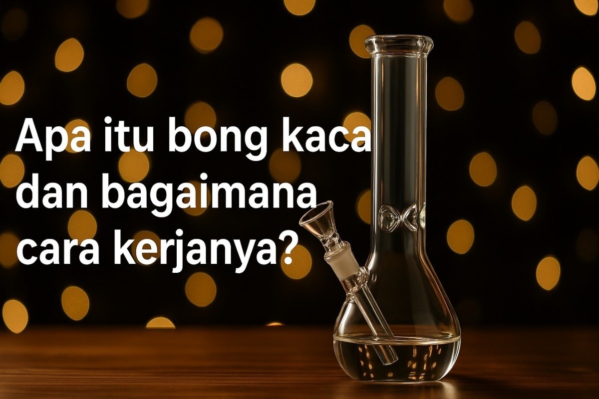 Apa Itu Bong Kaca? Cara Kerja dan Fungsinya Dijelaskan Lengkap