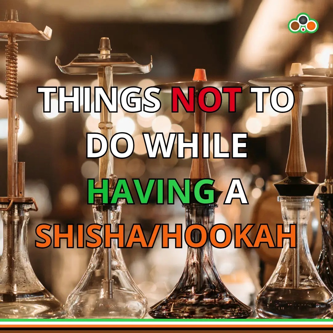 Things Not to Do While Smoking Shisha | Common Hookah Mistakes