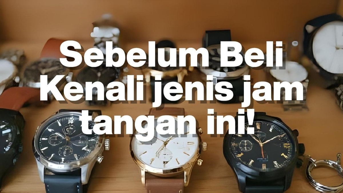"Jenis Jam Tangan yang Wajib Kalian Kenal Sebelum Beli"