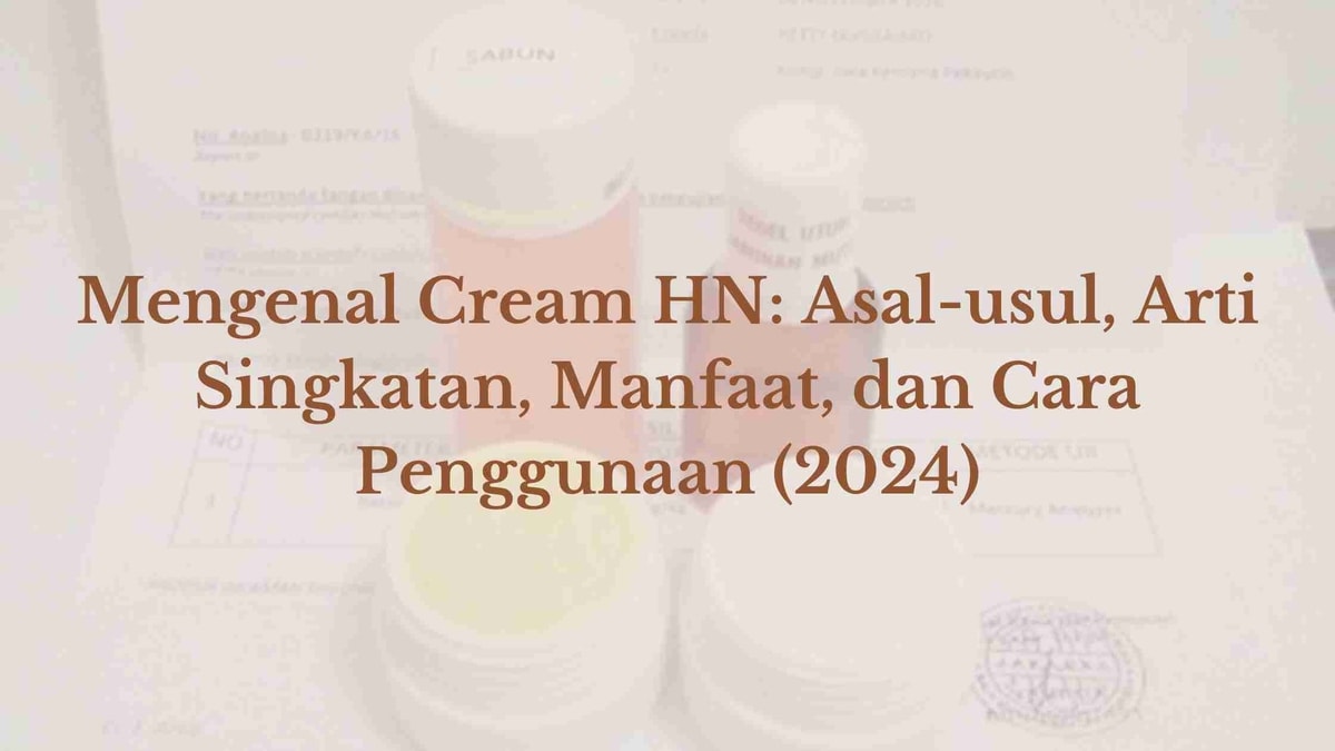 Mengenal Cream HN: Asal-usul, Arti Singkatan, Manfaat, dan Cara Penggunaan (2024)