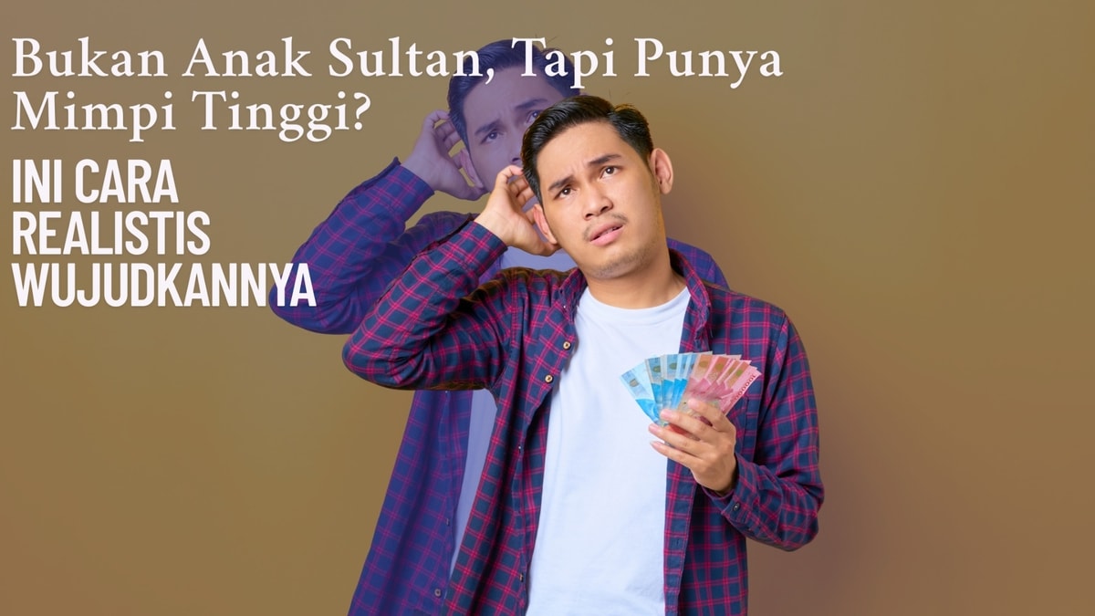 Bukan Anak Sultan, Tapi Punya Mimpi Tinggi? Ini Cara Realistis Wujudkannya