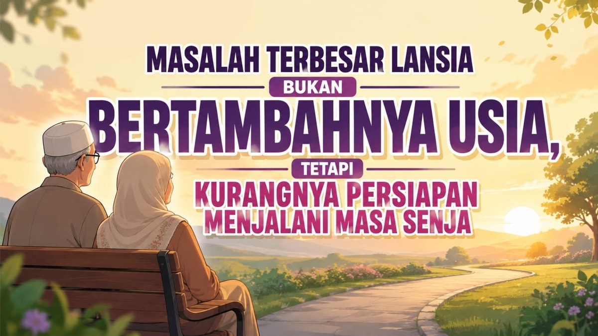 Masalah Terbesar Lansia Bukan Bertambahnya Usia, Tetapi Kurangnya Persiapan Menjalani Masa Senja