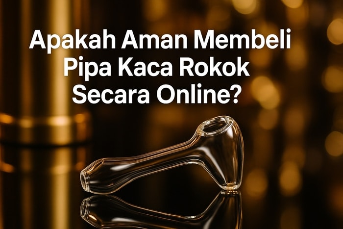 Apakah Aman Membeli Pipa Kaca Rokok Secara Online? Ini Panduan Lengkapnya!