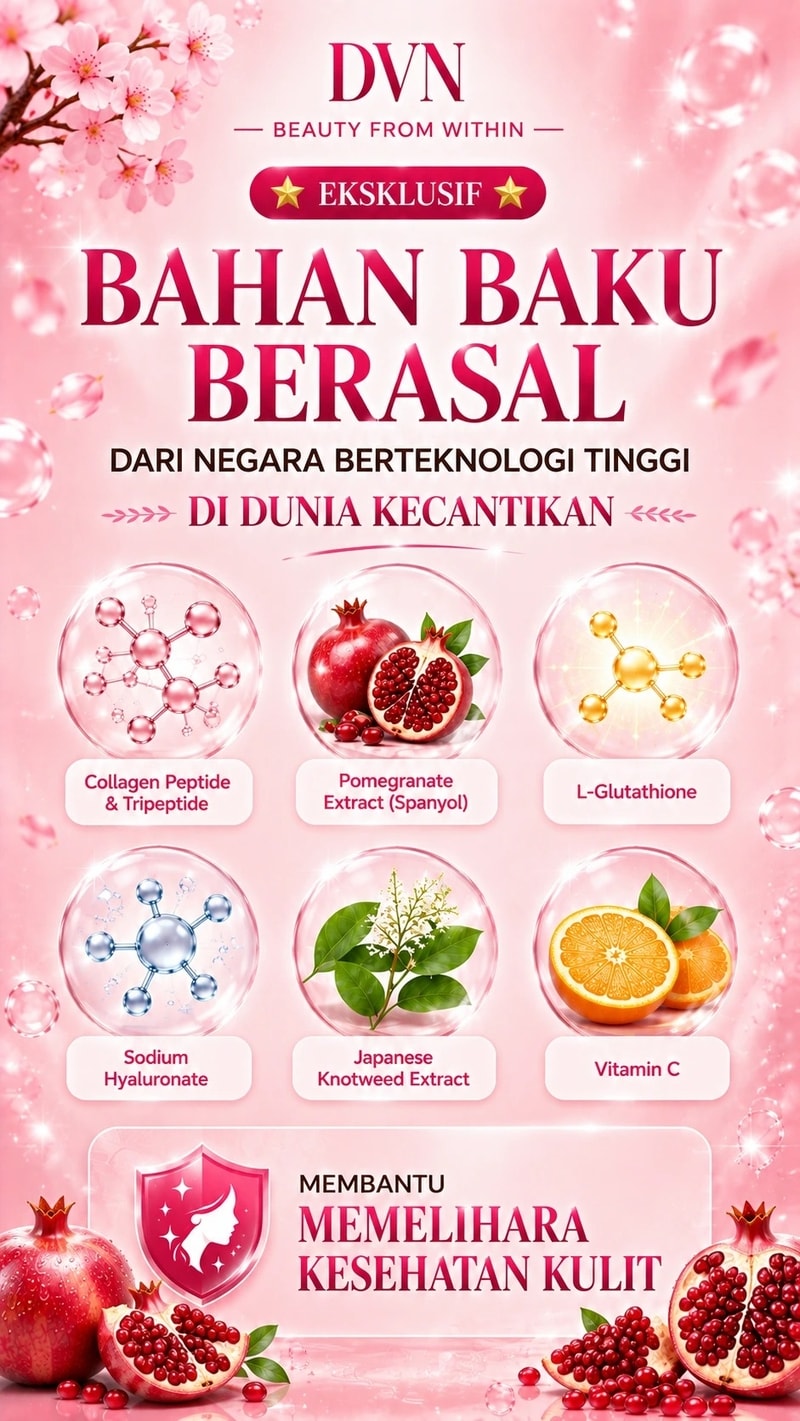 DVN  BEAUTY FROM WITHIN  ⭐ EKSKLUSIF ⭐  BAHAN BAKU BERASAL  DARI NEGARA BERTEKNOLOGI TINGGI  DI DUNIA KECANTIKAN  Collagen Peptide & Tripeptide Pomegranate Extract (Spanyol) L-Glutathione Sodium Hyaluronate Japanese Knotweed Extract Vitamin C  MEMBANTU  MEMELIHARA KESEHATAN KULIT